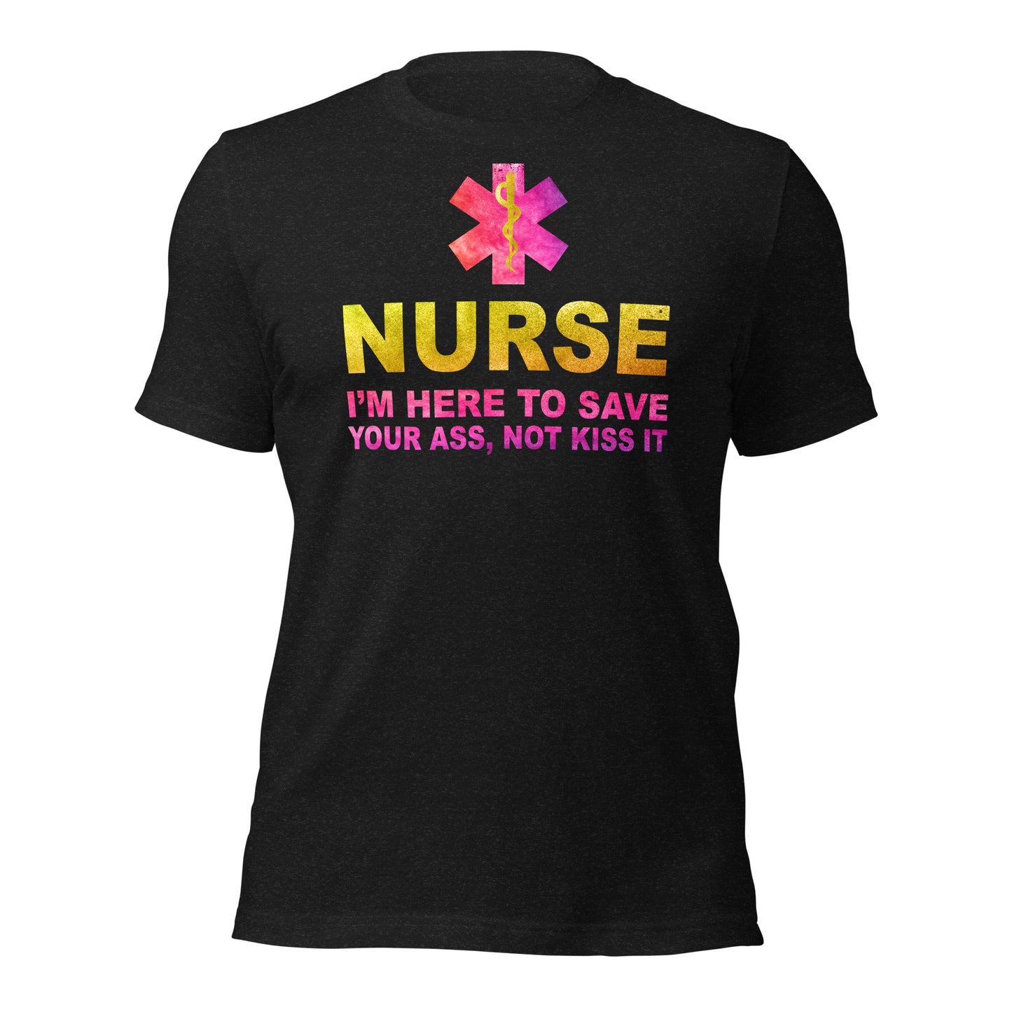 Nurse -I'm Here to Save Your Ass, Not Kiss It Unisex t-shirt