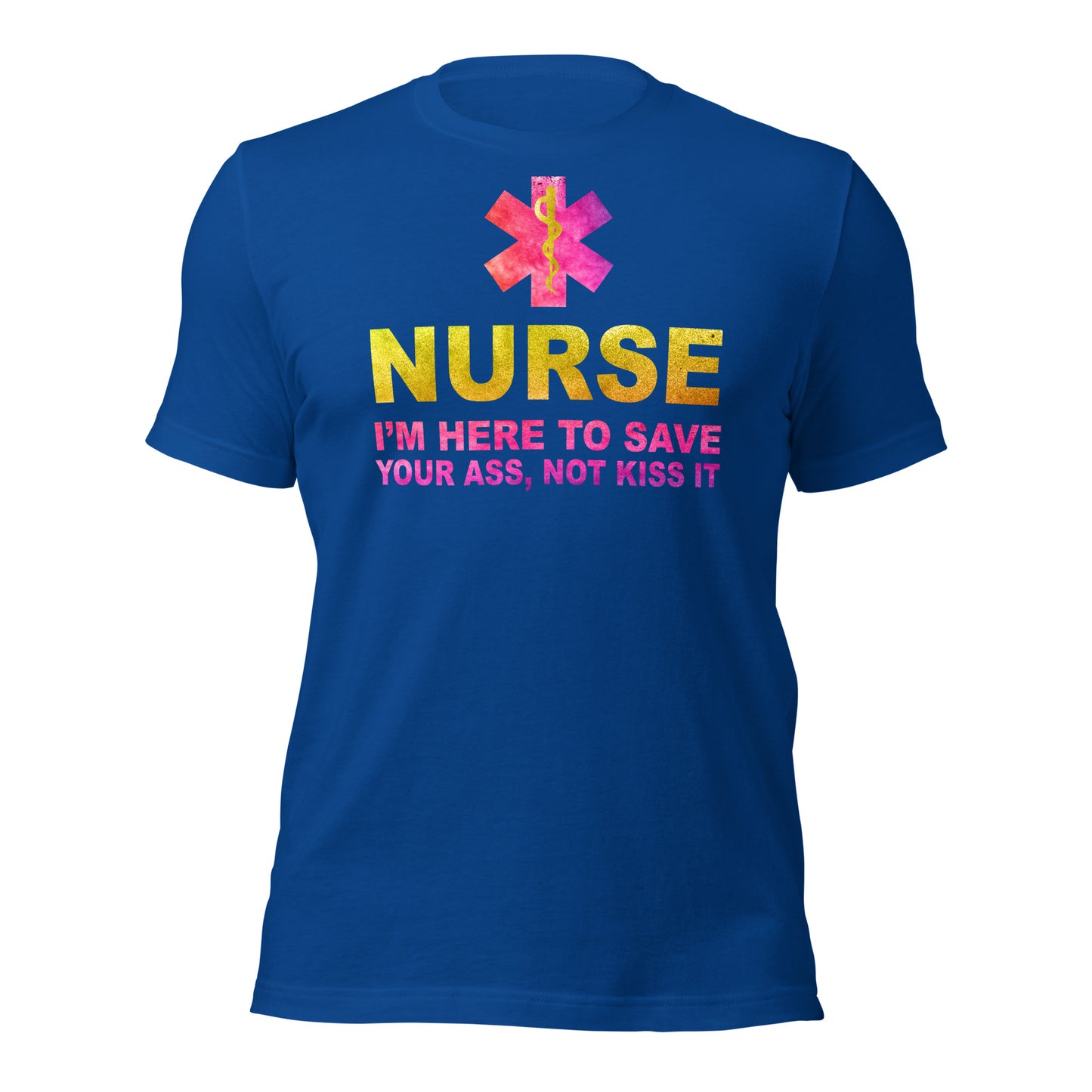 Nurse -I'm Here to Save Your Ass, Not Kiss It Unisex t-shirt
