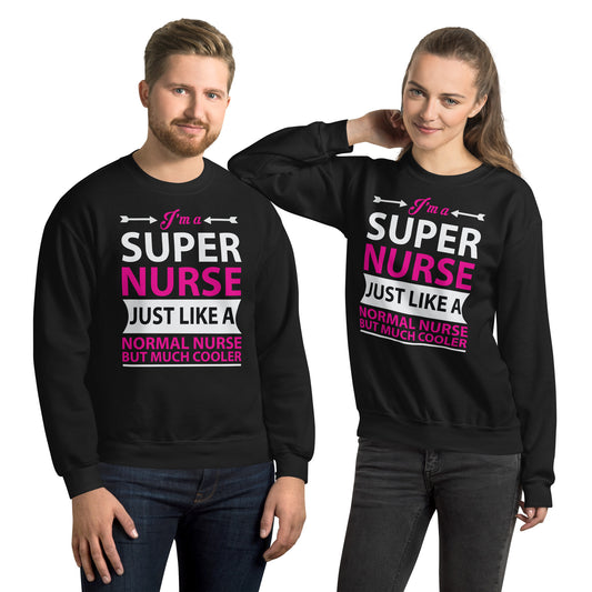 I'm a Super Nurse Just Like a Normal Nurse But Much Cooler Unisex Sweatshirt