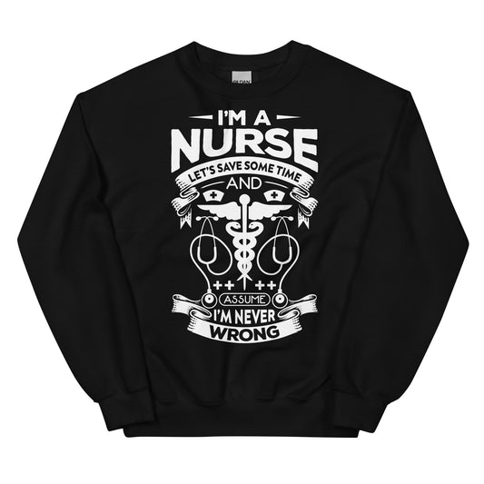 I'm a Nurse Let's Save Sometime and Assume I'm Never Wrong Unisex Sweatshirt