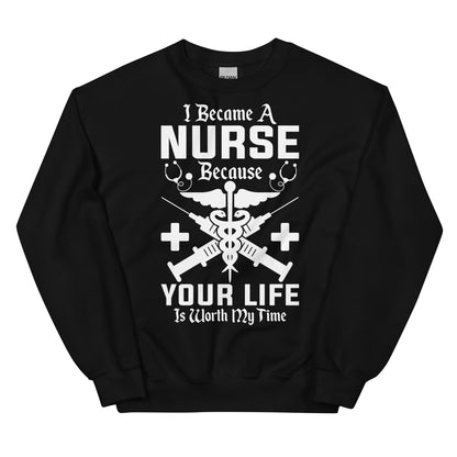 I Became a Nurse Because Your Life is Worth My Time Unisex Sweatshirt