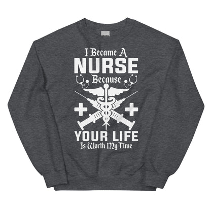 I Became a Nurse Because Your Life is Worth My Time Unisex Sweatshirt