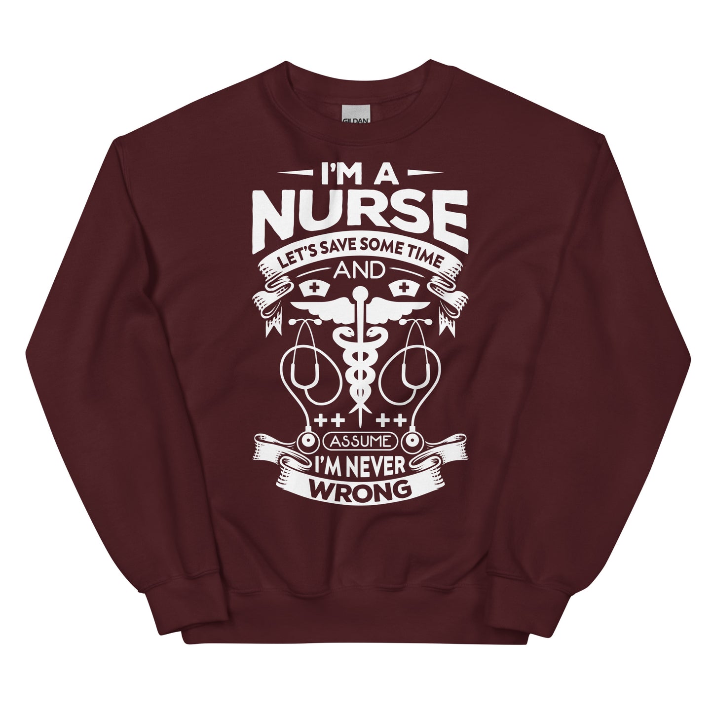 I'm a Nurse Let's Save Sometime and Assume I'm Never Wrong Unisex Sweatshirt