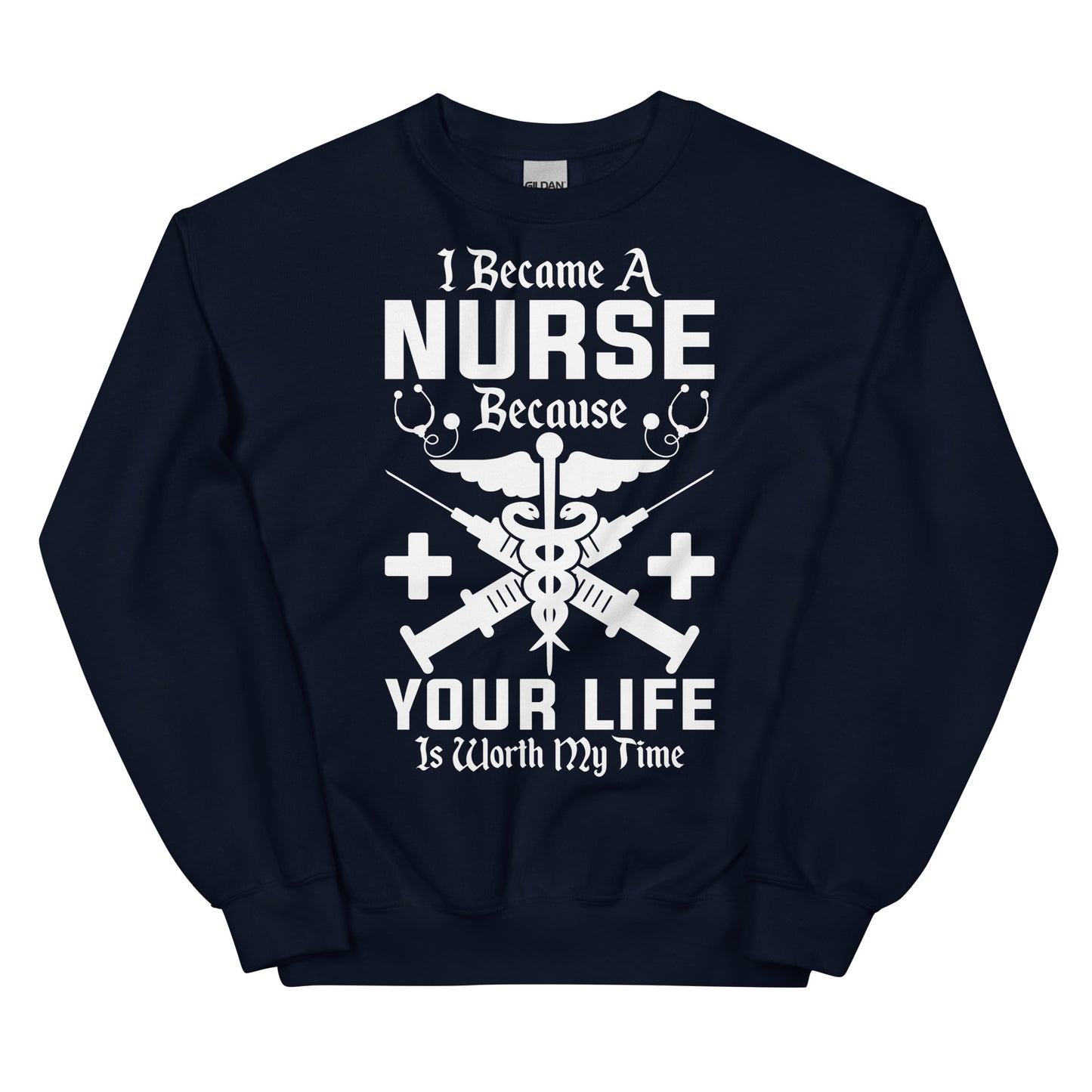 I Became a Nurse Because Your Life is Worth My Time Unisex Sweatshirt