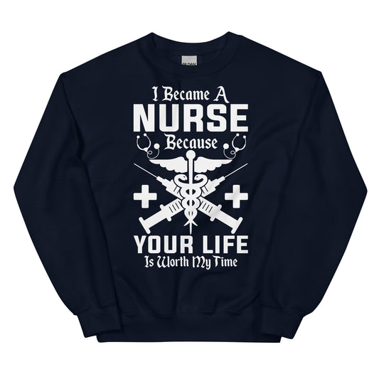 I Became a Nurse Because Your Life is Worth My Time Unisex Sweatshirt