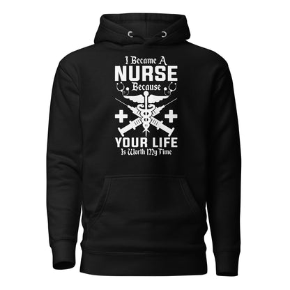 I Became a Nurse Because Your Life is Worth My Time - Unisex Hoodie