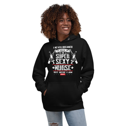 I Never Dreamed I'd Grow Up to be a Super Sexy Nurse - Unisex Hoodie