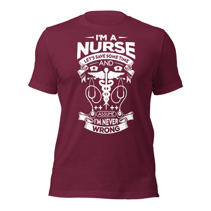 I'm A Nurse. Let's Save Sometime and assume I'm Never Wrong - Unisex t-shirt